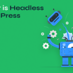 The Comprehensive Guide to Headless WordPress: Why It Matters & How to Use It
